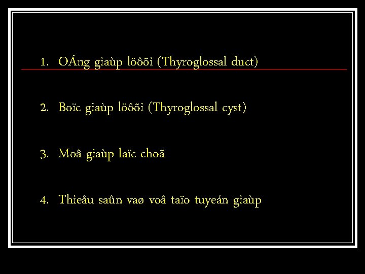 1. OÁng giaùp löôõi (Thyroglossal duct) 2. Boïc giaùp löôõi (Thyroglossal cyst) 3. Moâ