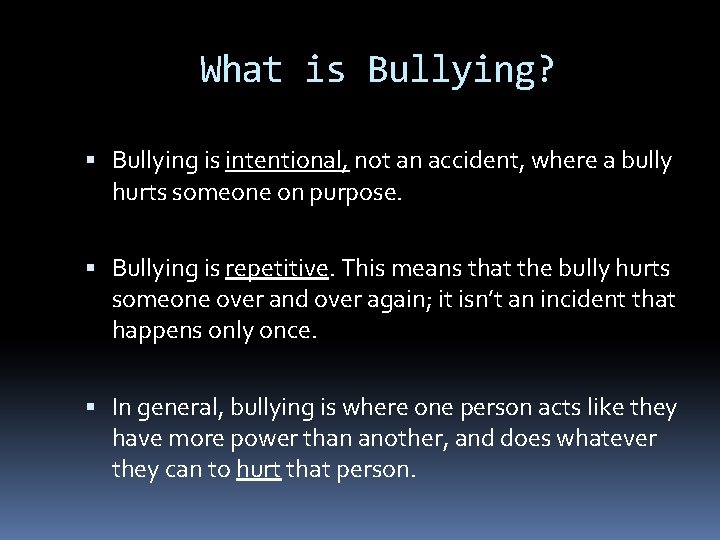 What is Bullying? Bullying is intentional, not an accident, where a bully hurts someone