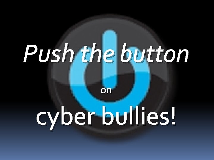 Push the button on cyber bullies! 