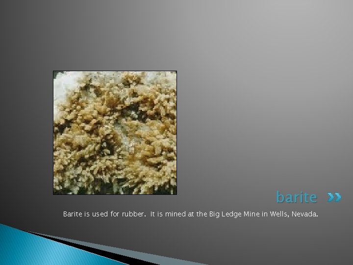 barite Barite is used for rubber. It is mined at the Big Ledge Mine