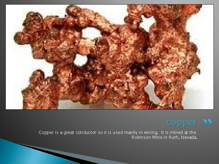 copper Copper is a great conductor so it is used mainly in wiring. It
