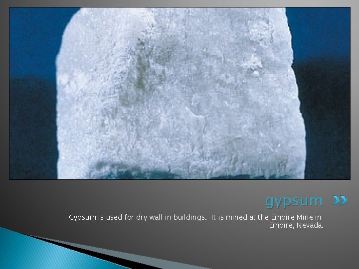 gypsum Gypsum is used for dry wall in buildings. It is mined at the