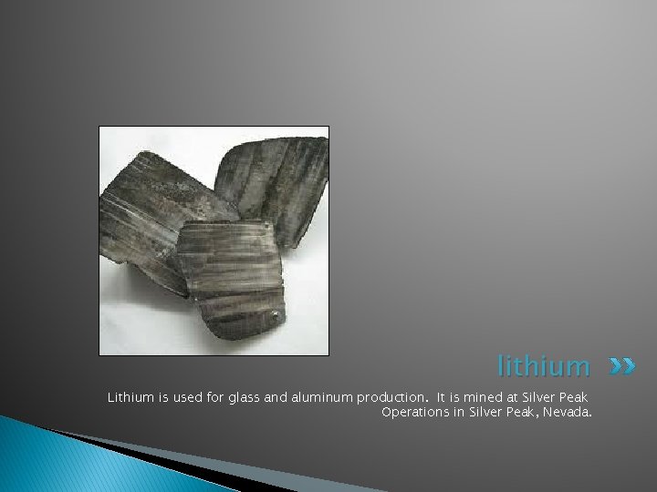 lithium Lithium is used for glass and aluminum production. It is mined at Silver