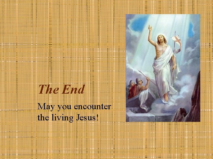 The End May you encounter the living Jesus! 