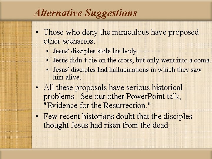 Alternative Suggestions • Those who deny the miraculous have proposed other scenarios: • Jesus'