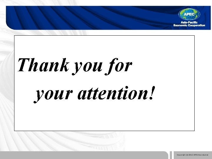 Thank you for your attention! Copyright © 2012 APEC Secretariat 