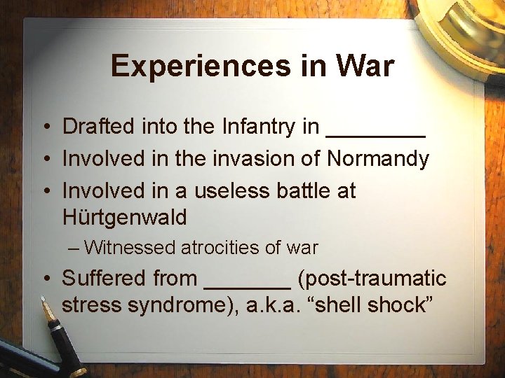 Experiences in War • Drafted into the Infantry in ____ • Involved in the