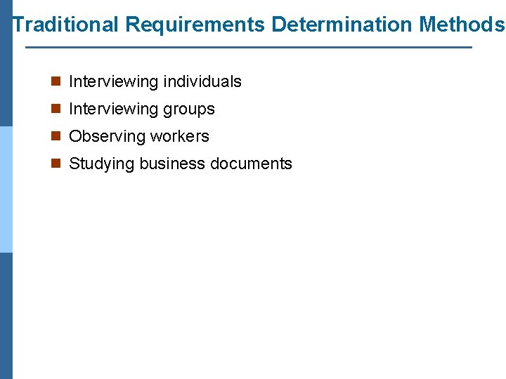 Traditional Requirements Determination Methods n Interviewing individuals n Interviewing groups n Observing workers n
