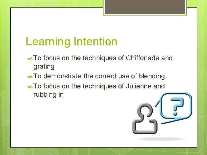 Learning Intention To focus on the techniques of Chiffonade and grating To demonstrate the