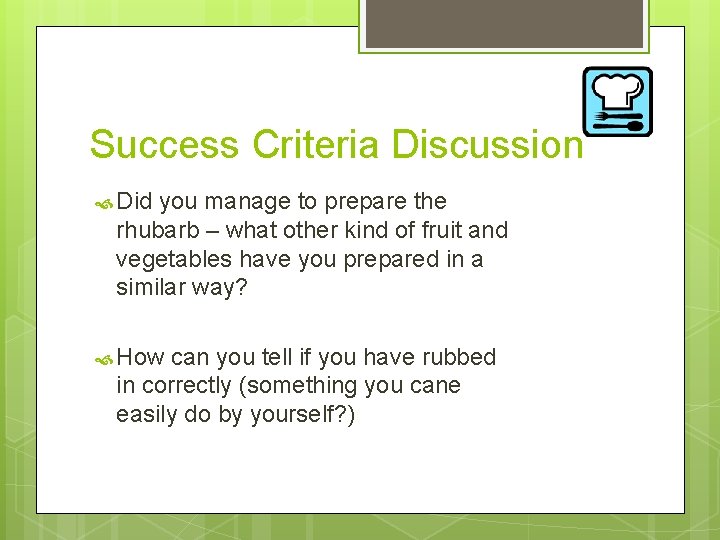 Success Criteria Discussion Did you manage to prepare the rhubarb – what other kind