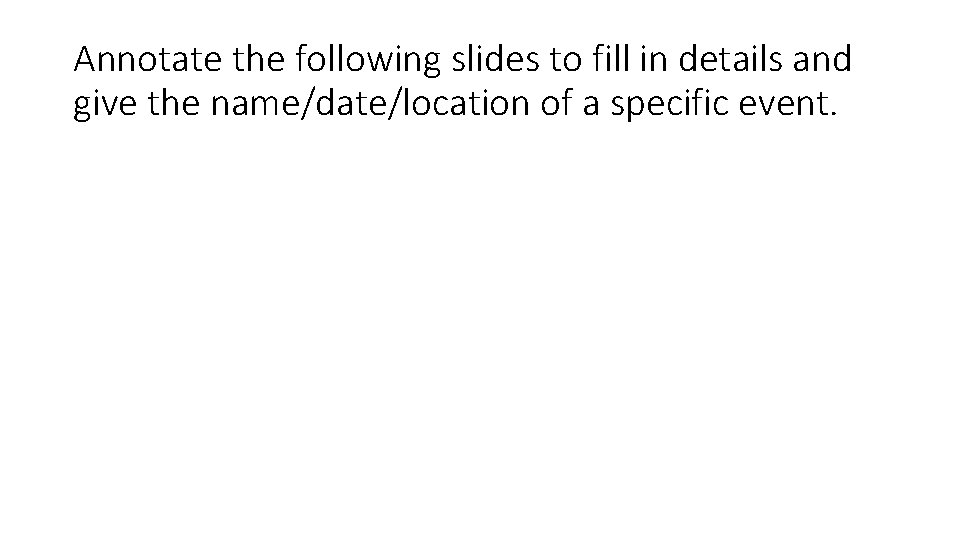 Annotate the following slides to fill in details and give the name/date/location of a