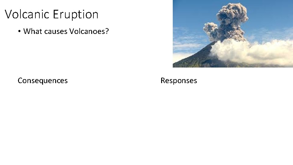 Volcanic Eruption • What causes Volcanoes? Consequences Responses 