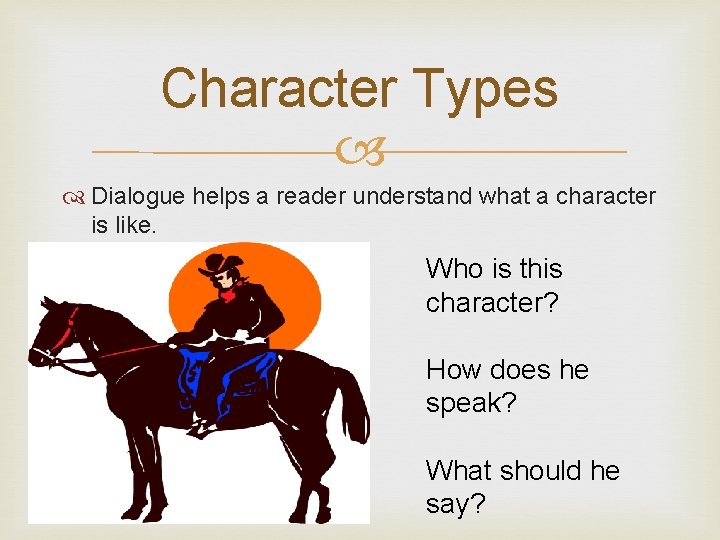 Character Types Dialogue helps a reader understand what a character is like. Who is