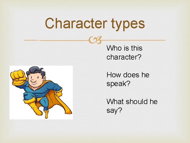 Character types Who is this character? How does he speak? What should he say?