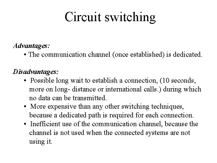 Circuit switching Advantages: • The communication channel (once established) is dedicated. Disadvantages: • Possible