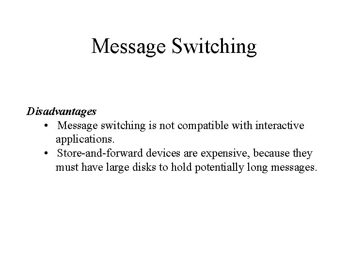 Message Switching Disadvantages • Message switching is not compatible with interactive applications. • Store-and-forward