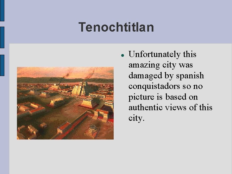 Tenochtitlan Unfortunately this amazing city was damaged by spanish conquistadors so no picture is