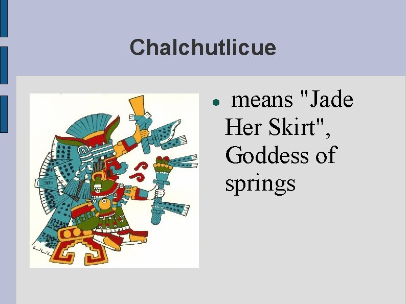 Chalchutlicue means "Jade Her Skirt", Goddess of springs 