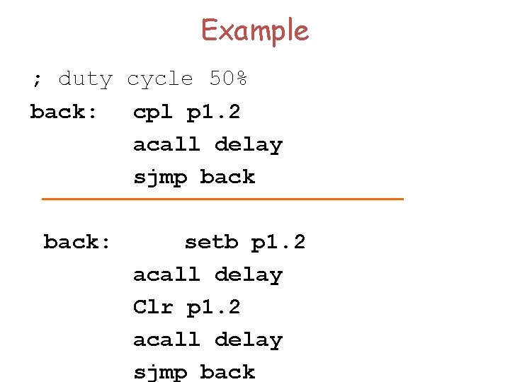 Example ; duty cycle 50% back: cpl p 1. 2 acall delay sjmp back: