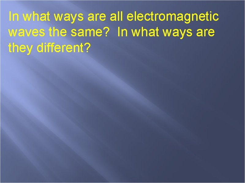 In what ways are all electromagnetic waves the same? In what ways are they