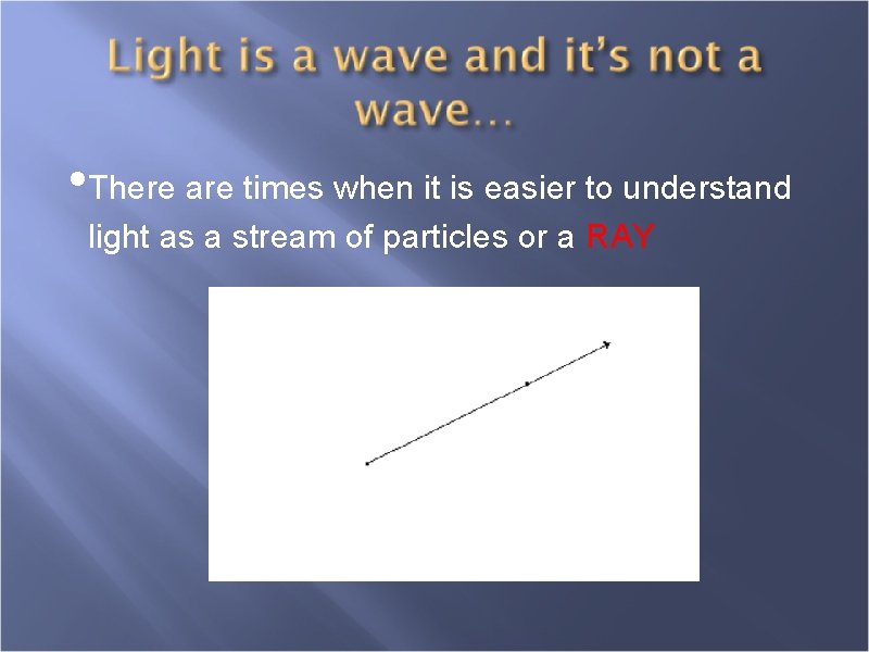  • There are times when it is easier to understand light as a