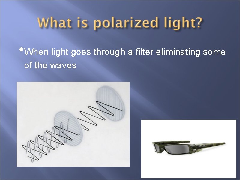  • When light goes through a filter eliminating some of the waves 