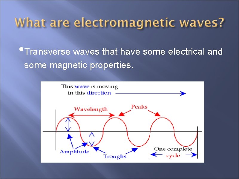  • Transverse waves that have some electrical and some magnetic properties. 