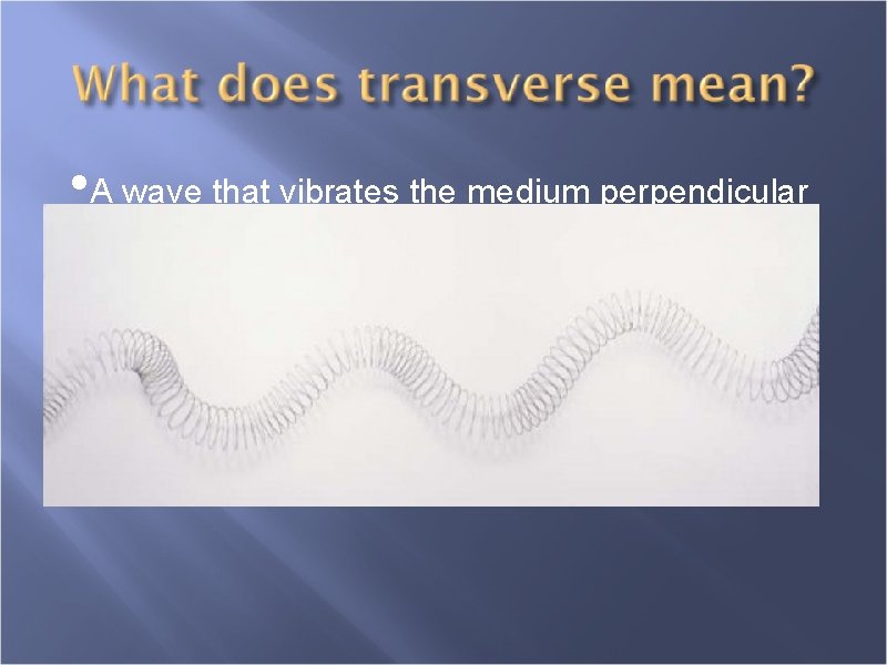  • A wave that vibrates the medium perpendicular to the direction of the