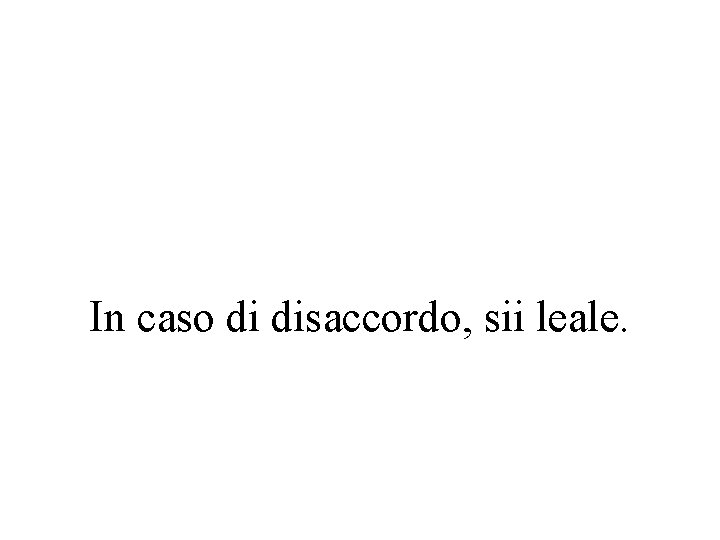 In caso di disaccordo, sii leale. 