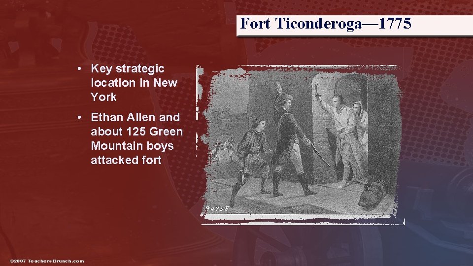 Fort Ticonderoga— 1775 • Key strategic location in New York • Ethan Allen and