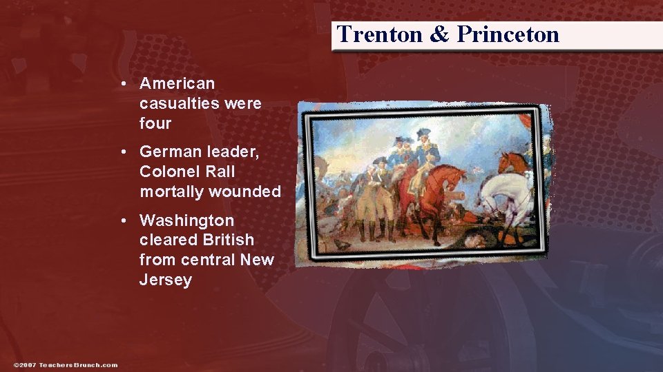 Trenton & Princeton • American casualties were four • German leader, Colonel Rall mortally