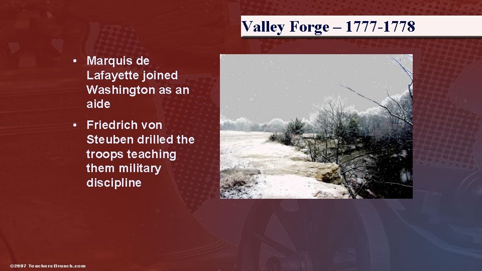 Valley Forge – 1777 -1778 • Marquis de Lafayette joined Washington as an aide