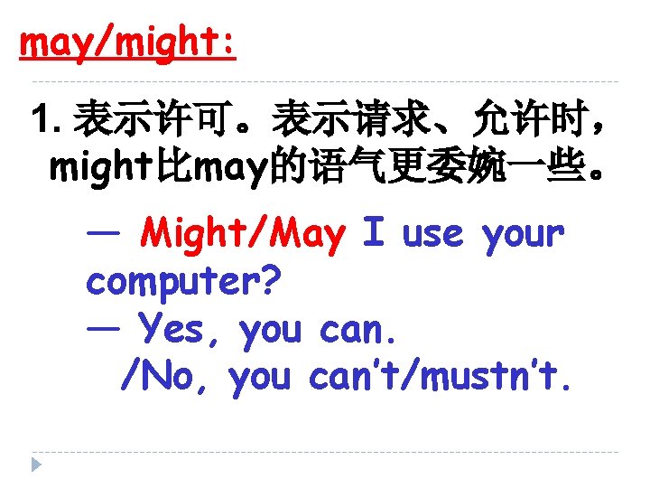 may/might: 1. 表示许可。表示请求、允许时， might比may的语气更委婉一些。 — Might/May I use your computer? — Yes, you can.