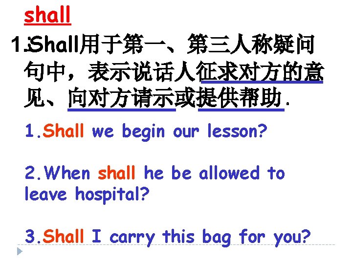 shall : 1. Shall用于第一、第三人称疑问 句中，表示说话人征求对方的意 见、向对方请示或提供帮助 。 1. Shall we begin our lesson? 2.