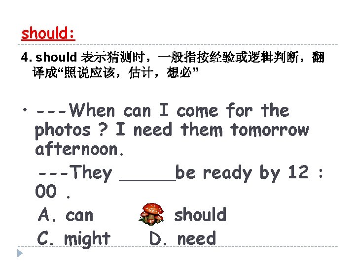 should: 4. should 表示猜测时，一般指按经验或逻辑判断，翻 译成“照说应该，估计，想必” • ---When can I come for the photos ?