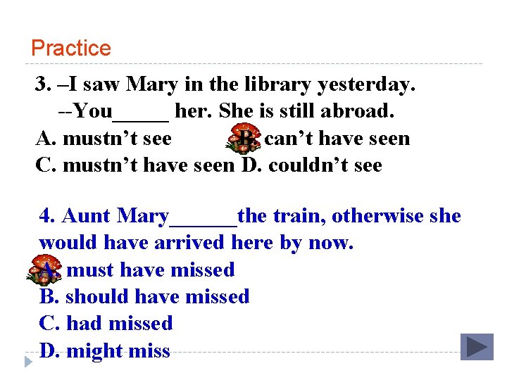 Practice 3. –I saw Mary in the library yesterday. --You_____ her. She is still