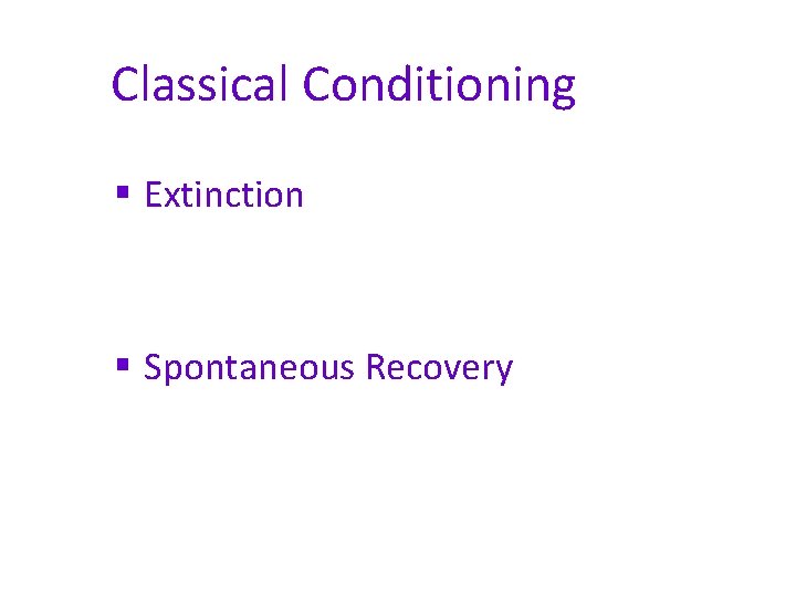 Classical Conditioning § Extinction § Spontaneous Recovery 