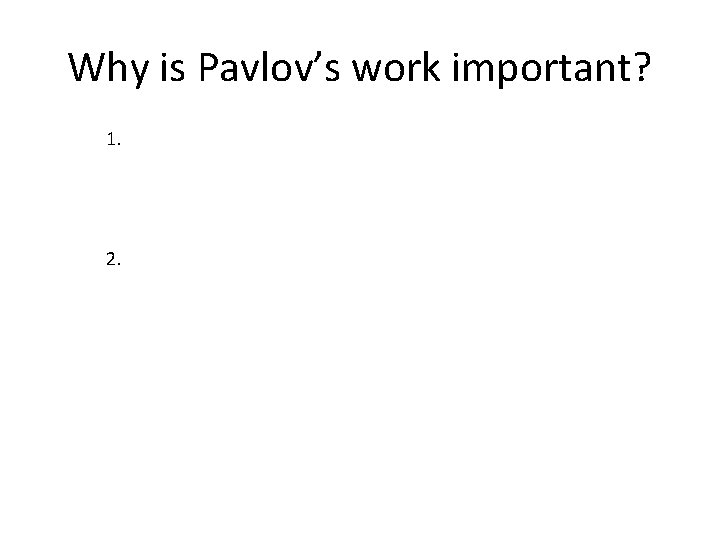 Why is Pavlov’s work important? 1. 2. 