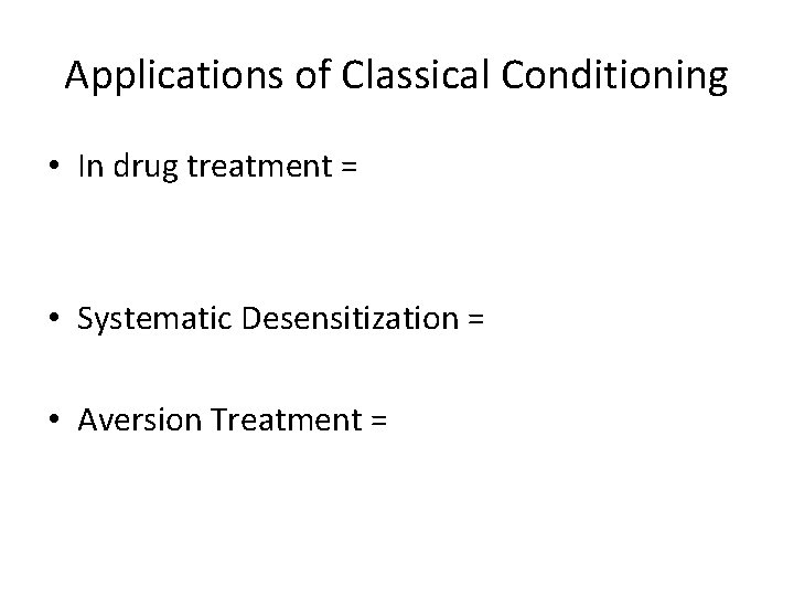 Applications of Classical Conditioning • In drug treatment = • Systematic Desensitization = •