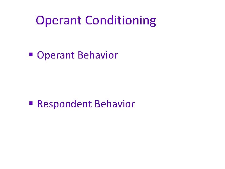 Operant Conditioning § Operant Behavior § Respondent Behavior 