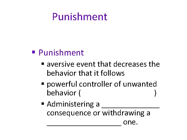 Punishment § aversive event that decreases the behavior that it follows § powerful controller