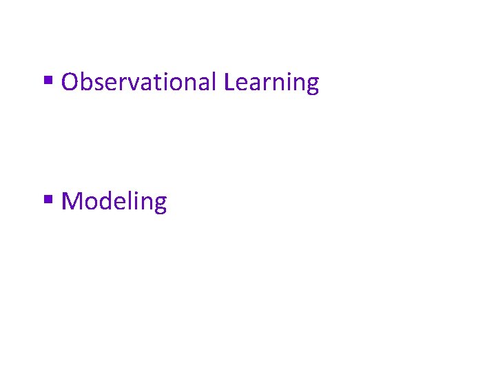 § Observational Learning § Modeling 