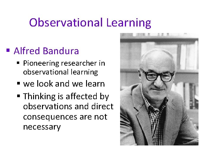 Observational Learning § Alfred Bandura § Pioneering researcher in observational learning § we look