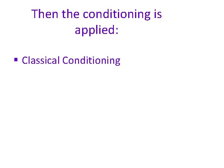 Then the conditioning is applied: § Classical Conditioning 
