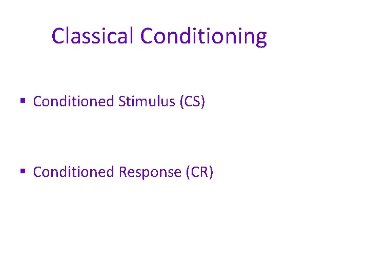 Classical Conditioning § Conditioned Stimulus (CS) § Conditioned Response (CR) 