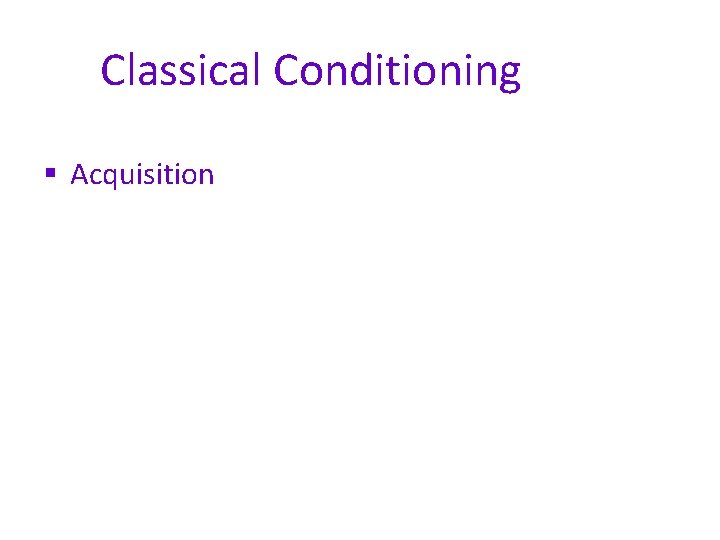 Classical Conditioning § Acquisition 