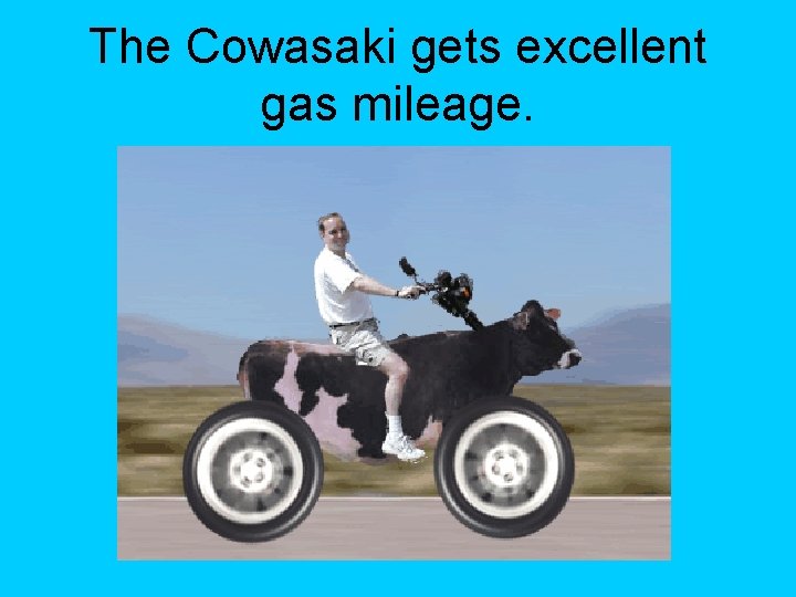 The Cowasaki gets excellent gas mileage. 