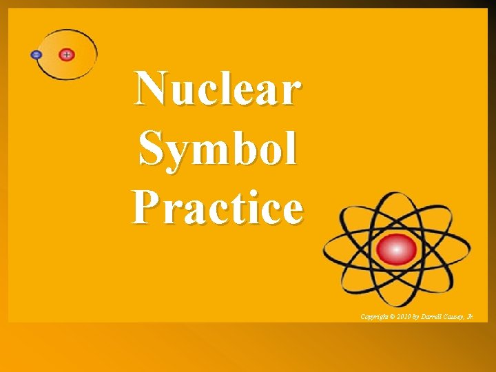 Nuclear Symbol Practice Copyright © 2010 by Darrell Causey, Jr. 