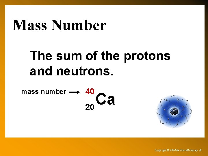 Mass Number The sum of the protons and neutrons. mass number 40 Ca 20