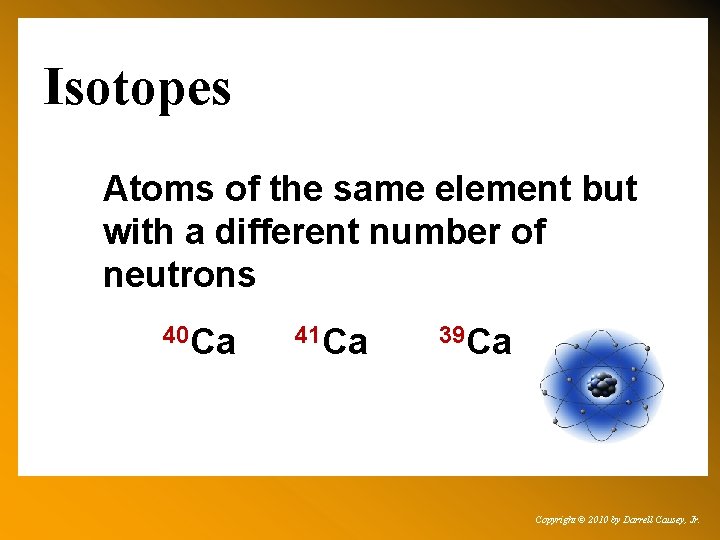 Isotopes Atoms of the same element but with a different number of neutrons 40